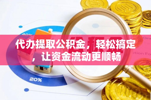 泰兴代办提取公积金，轻松搞定，让资金流动更顺畅