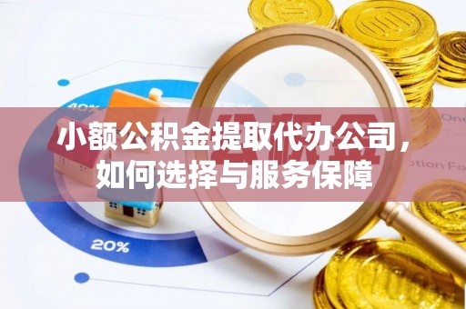 泰兴小额公积金提取代办公司，如何选择与服务保障