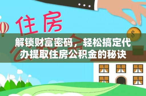 泰兴解锁财富密码，轻松搞定代办提取住房公积金的秘诀