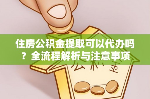 泰兴住房公积金提取可以代办吗？全流程解析与注意事项