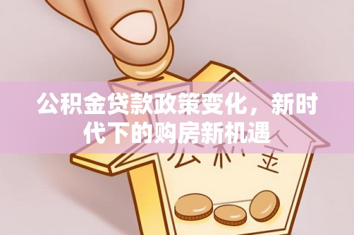泰兴公积金贷款政策变化，新时代下的购房新机遇
