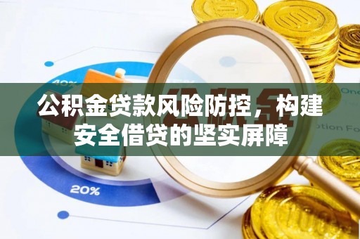 泰兴公积金贷款风险防控，构建安全借贷的坚实屏障