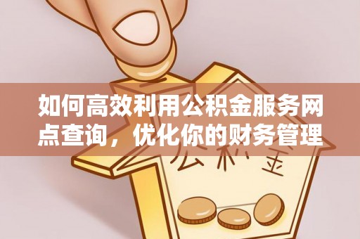 泰兴如何高效利用公积金服务网点查询，优化你的财务管理