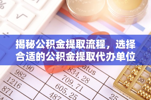 泰兴揭秘公积金提取流程，选择合适的公积金提取代办单位至关重要