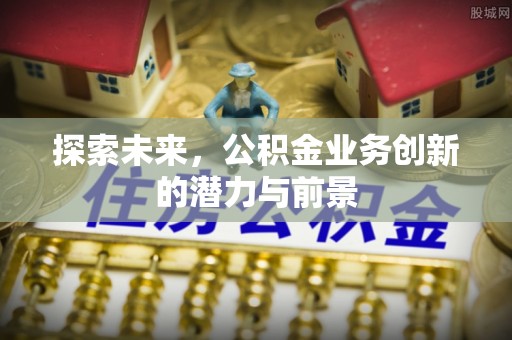 泰兴探索未来，公积金业务创新的潜力与前景