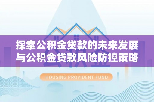 泰兴探索公积金贷款的未来发展与公积金贷款风险防控策略