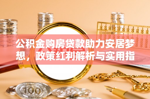 泰兴公积金购房贷款助力安居梦想，政策红利解析与实用指南