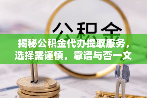 泰兴揭秘公积金代办提取服务，选择需谨慎，靠谱与否一文详解