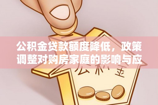 泰兴公积金贷款额度降低，政策调整对购房家庭的影响与应对策略