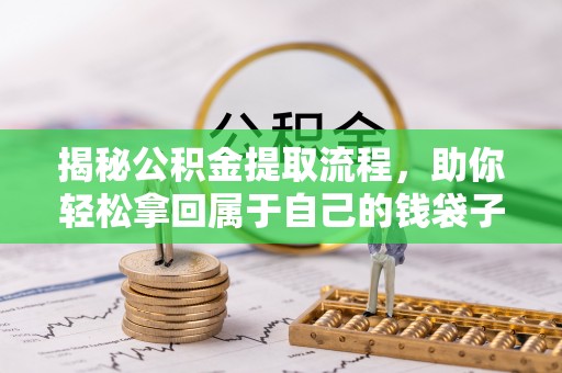 泰兴揭秘公积金提取流程，助你轻松拿回属于自己的钱袋子