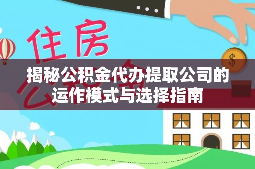 泰兴揭秘公积金代办提取公司的运作模式与选择指南