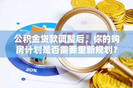 泰兴公积金贷款调整后，你的购房计划是否需要重新规划？