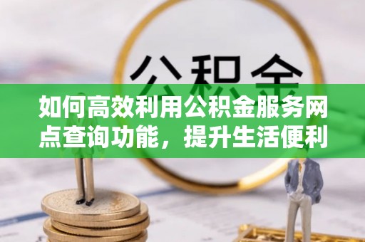 泰兴如何高效利用公积金服务网点查询功能，提升生活便利性