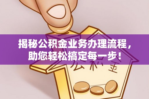 泰兴揭秘公积金业务办理流程，助您轻松搞定每一步！