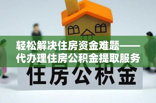 泰兴轻松解决住房资金难题——代办理住房公积金提取服务详解