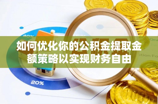 泰兴如何优化你的公积金提取金额策略以实现财务自由