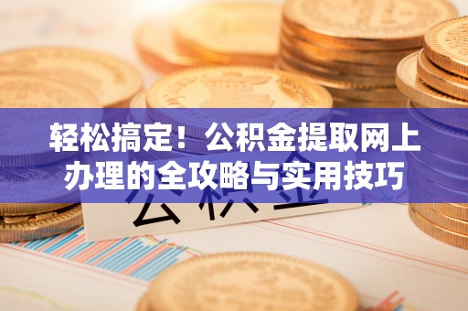 泰兴轻松搞定！公积金提取网上办理的全攻略与实用技巧