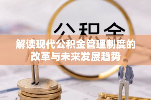 泰兴解读现代公积金管理制度的改革与未来发展趋势