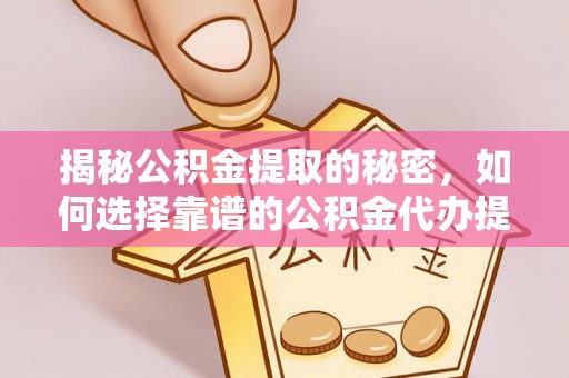 泰兴揭秘公积金提取的秘密，如何选择靠谱的公积金代办提取公司