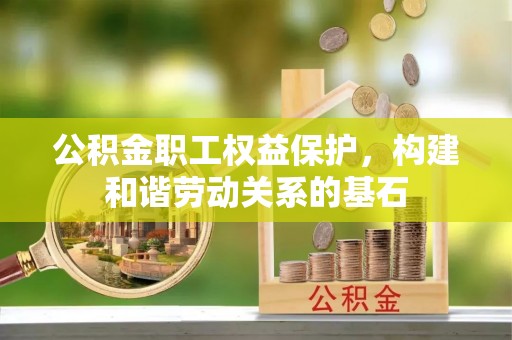 泰兴公积金职工权益保护，构建和谐劳动关系的基石