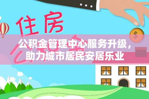 泰兴公积金管理中心服务升级，助力城市居民安居乐业
