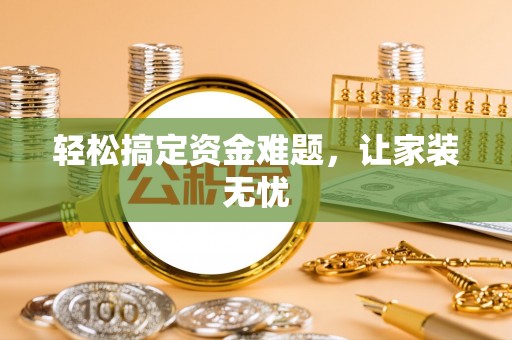 泰兴轻松搞定资金难题，让家装无忧