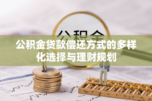 泰兴公积金贷款偿还方式的多样化选择与理财规划
