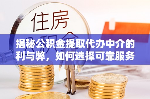 泰兴揭秘公积金提取代办中介的利与弊，如何选择可靠服务？