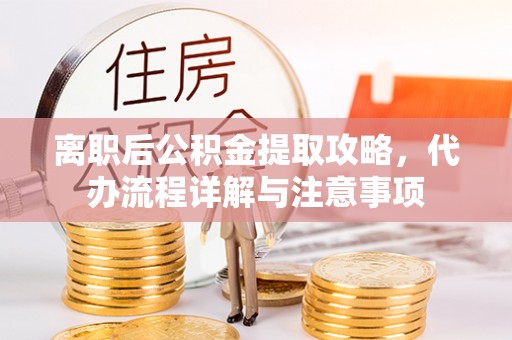 泰兴离职后公积金提取攻略，代办流程详解与注意事项