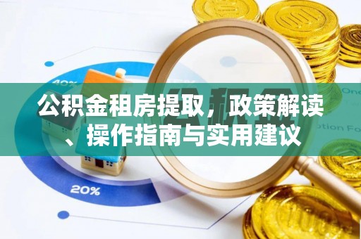 泰兴公积金租房提取，政策解读、操作指南与实用建议