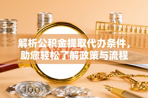 泰兴解析公积金提取代办条件，助您轻松了解政策与流程