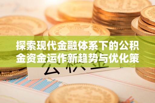 泰兴探索现代金融体系下的公积金资金运作新趋势与优化策略