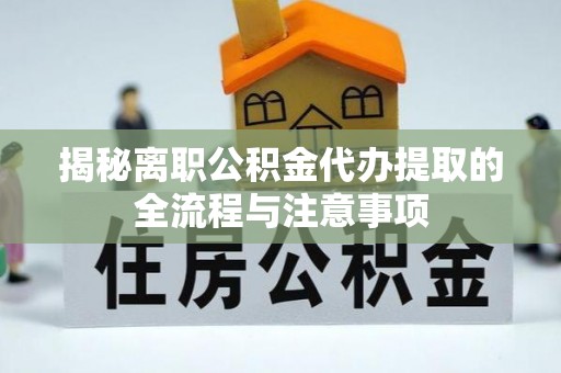 泰兴揭秘离职公积金代办提取的全流程与注意事项