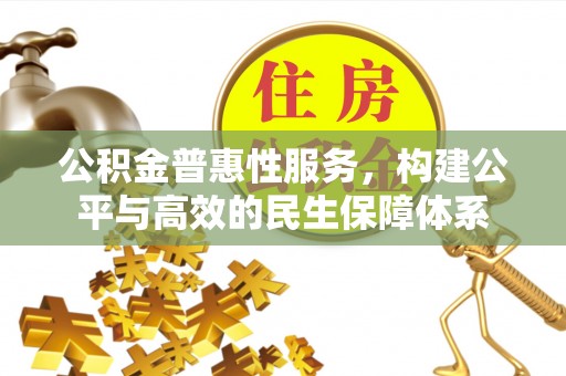泰兴公积金普惠性服务，构建公平与高效的民生保障体系