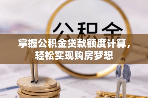 泰兴掌握公积金贷款额度计算，轻松实现购房梦想