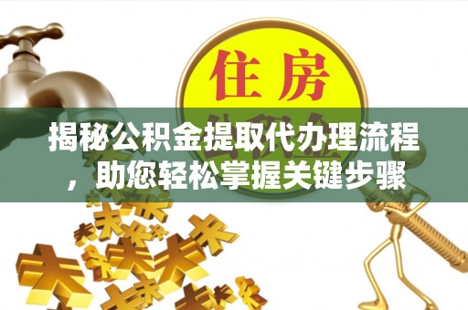 泰兴揭秘公积金提取代办理流程，助您轻松掌握关键步骤