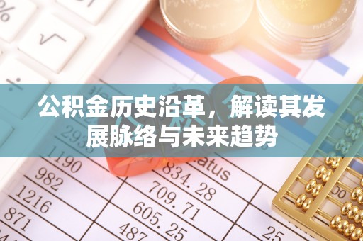 泰兴公积金历史沿革，解读其发展脉络与未来趋势