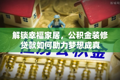 泰兴解锁幸福家居，公积金装修贷款如何助力梦想成真