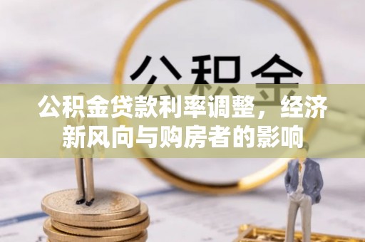 泰兴公积金贷款利率调整，经济新风向与购房者的影响