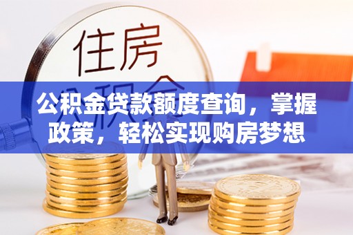泰兴公积金贷款额度查询，掌握政策，轻松实现购房梦想