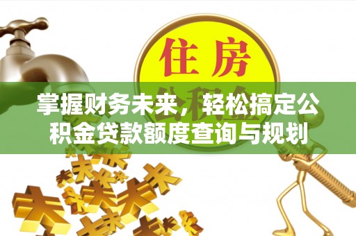 泰兴掌握财务未来，轻松搞定公积金贷款额度查询与规划