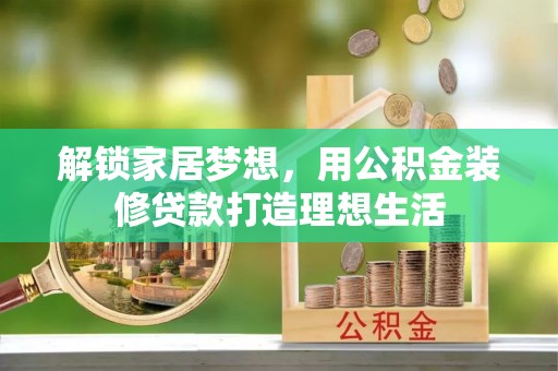 泰兴解锁家居梦想，用公积金装修贷款打造理想生活