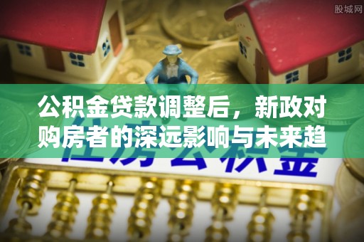 泰兴公积金贷款调整后，新政对购房者的深远影响与未来趋势