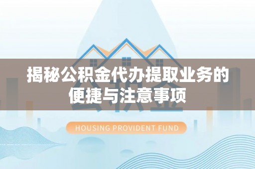 泰兴揭秘公积金代办提取业务的便捷与注意事项