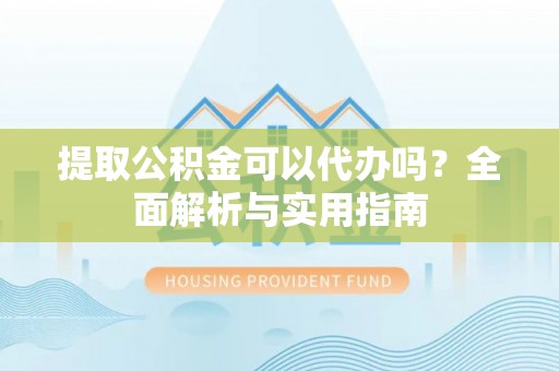 泰兴提取公积金可以代办吗？全面解析与实用指南