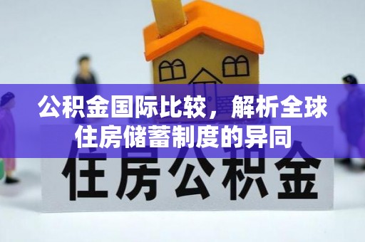 泰兴公积金国际比较，解析全球住房储蓄制度的异同