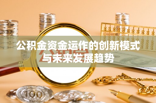 泰兴公积金资金运作的创新模式与未来发展趋势