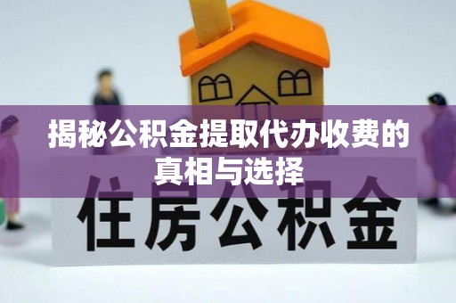 泰兴揭秘公积金提取代办收费的真相与选择