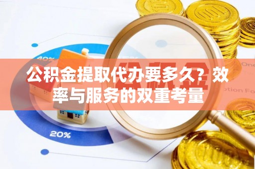 泰兴公积金提取代办要多久？效率与服务的双重考量