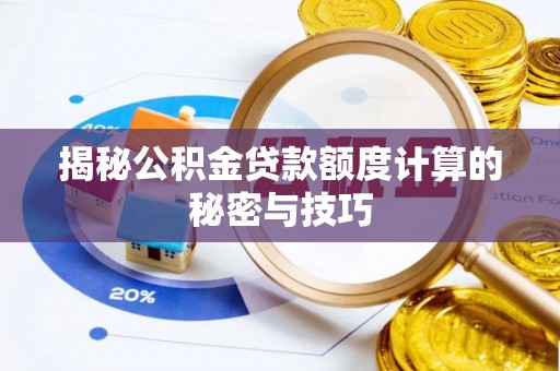 泰兴揭秘公积金贷款额度计算的秘密与技巧